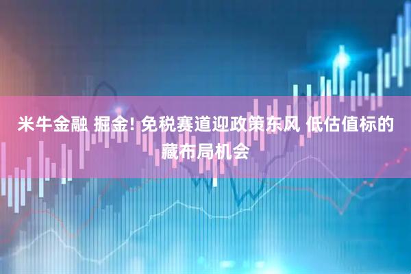 米牛金融 掘金! 免税赛道迎政策东风 低估值标的藏布局机会